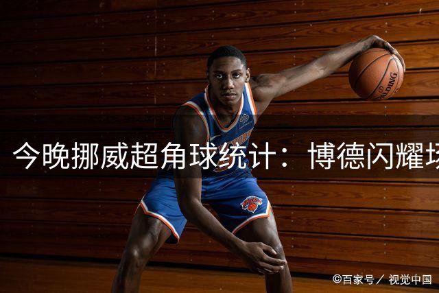 今晚挪威超角球统计：博德闪耀场均7.3，维京场均5.8