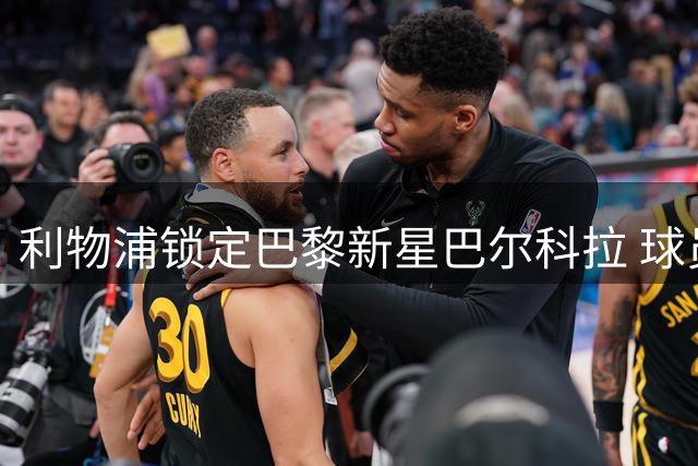 利物浦锁定巴黎新星巴尔科拉 球员拒绝续约引发豪门争夺战