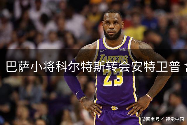 巴萨小将科尔特斯转会安特卫普 含回购条款