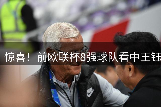 惊喜！前欧联杯8强球队看中王钰栋：留洋有望获得首发位置！