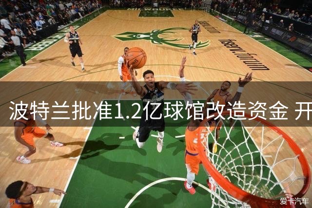 波特兰批准1.2亿球馆改造资金 开拓者续约谈判启动