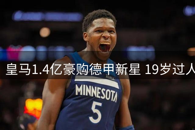 皇马1.4亿豪购德甲新星 19岁过人王或成维尼修斯替代者