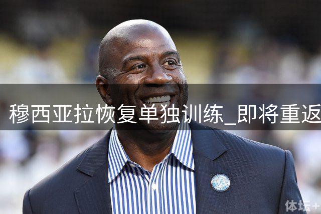 穆西亚拉恢复单独训练 即将重返拜仁全队合练