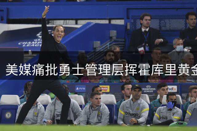 美媒痛批勇士管理层挥霍库里黄金期 夺冠窗口正在关闭
