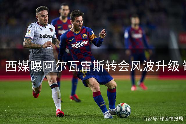 西媒曝阿尔瓦雷斯转会风波升级 缺席训练施压马竞高层