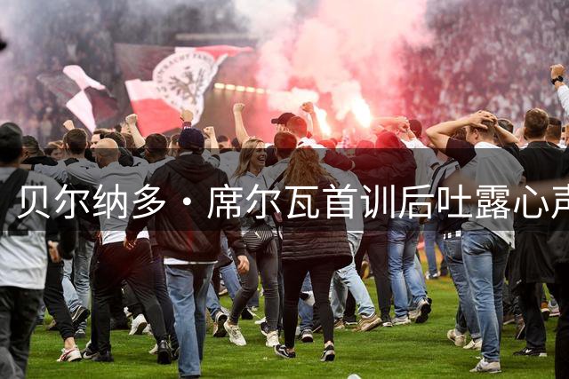 贝尔纳多・席尔瓦首训后吐露心声：追随穆帅是为实现儿时夙愿
