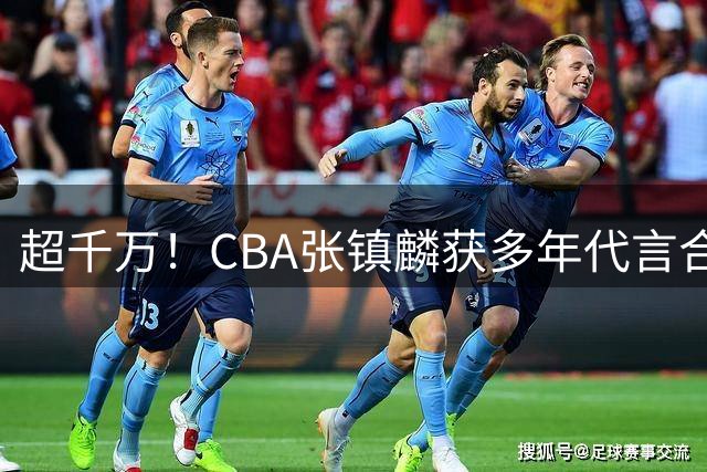 超千万！CBA张镇麟获多年代言合同，此前签约2大品牌都不太顺利