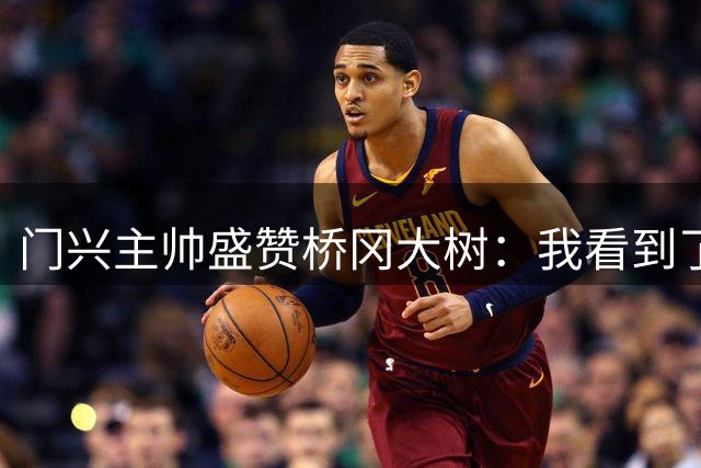 门兴主帅盛赞桥冈大树：我看到了他的足球智慧；对他非常满意