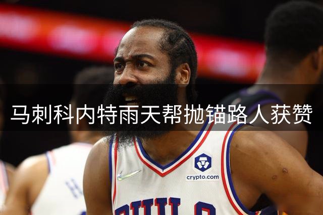 马刺科内特雨天帮抛锚路人获赞