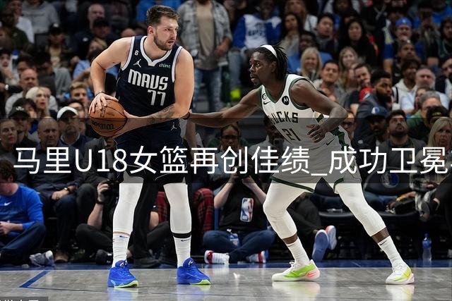 马里U18女篮再创佳绩 成功卫冕非洲杯冠军