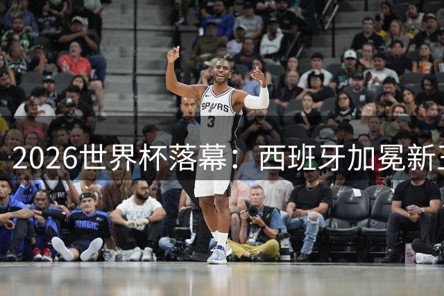 2026世界杯落幕：西班牙加冕新王 阿根廷泪别梅西时代